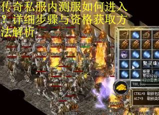 传奇私服内测服如何进入？详细步骤与资格获取方法解析
