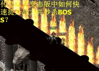 传奇私服变态版中如何快速提升战力并秒杀BOSS？