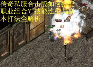 传奇私服合击版如何搭配职业组合？技能连招与副本打法全解析