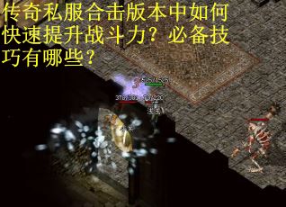 传奇私服合击版本中如何快速提升战斗力？必备技巧有哪些？