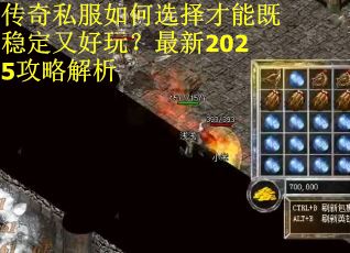 传奇私服如何选择才能既稳定又好玩？最新2025攻略解析