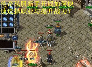 传奇私服新手开局如何快速选择职业与提升战力? 传奇私服新手开局如何快速选择职业与提升战力?