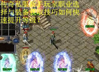 传奇私服新手玩家职业选择与装备获取技巧如何快速提升等级? 传奇私服新手玩家职业选择与装备获取技巧如何快速提升等级?