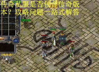 传奇私服是否包含传奇版本?攻略问题一站式解答 传奇私服是否包含传奇版本?攻略问题一站式解答