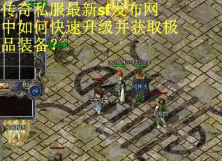 传奇私服最新sf发布网中如何快速升级并获取极品装备? 传奇私服最新sf发布网中如何快速升级并获取极品装备?