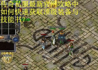传奇私服最新官网攻略中如何快速获取顶级装备与技能书? 传奇私服最新官网攻略中如何快速获取顶级装备与技能书?