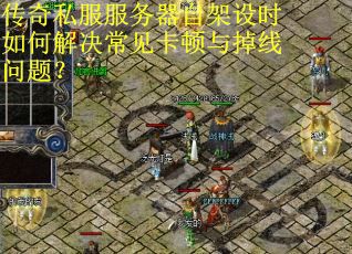 传奇私服服务器自架设时如何解决常见卡顿与掉线问题? 传奇私服服务器自架设时如何解决常见卡顿与掉线问题?