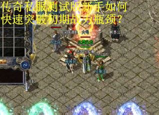 传奇私服测试版新手如何快速突破初期战力瓶颈? 传奇私服测试版新手如何快速突破初期战力瓶颈?