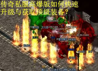 传奇私服高爆版如何快速升级与获取顶级装备? 传奇私服高爆版如何快速升级与获取顶级装备?