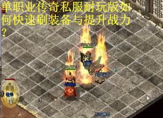 单职业传奇私服耐玩版如何快速刷装备与提升战力？