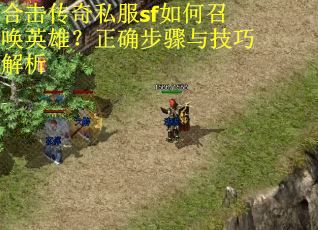 合击传奇私服sf如何召唤英雄？正确步骤与技巧解析