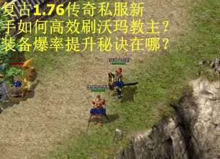 复古1.76传奇私服新手如何高效刷沃玛教主?装备爆率提升秘诀在哪? 复古1.76传奇私服新手如何高效刷沃玛教主?装备爆率提升秘诀在哪?