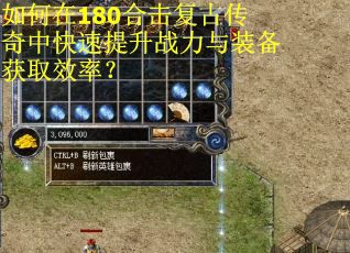 如何在180合击复古传奇中快速提升战力与装备获取效率? 如何在180合击复古传奇中快速提升战力与装备获取效率?