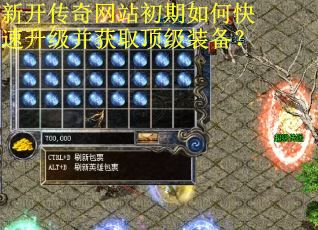 新开传奇网站初期如何快速升级并获取顶级装备？