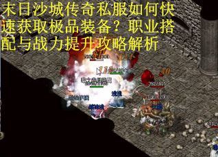 末日沙城传奇私服如何快速获取极品装备？职业搭配与战力提升攻略解析