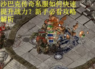 沙巴克传奇私服如何快速提升战力?新手必看攻略解析 沙巴克传奇私服如何快速提升战力?新手必看攻略解析