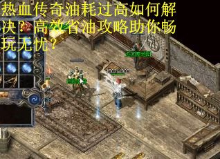 热血传奇油耗过高如何解决？高效省油攻略助你畅玩无忧？