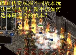 热血传奇私服不同版本玩法差异大吗?新手该如何选择最适合的版本? 热血传奇私服不同版本玩法差异大吗?新手该如何选择最适合的版本?
