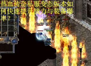 热血传奇私服变态版本如何快速提升战力与装备爆率？