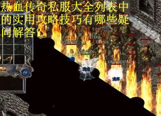 热血传奇私服大全列表中的实用攻略技巧有哪些疑问解答? 热血传奇私服大全列表中的实用攻略技巧有哪些疑问解答?