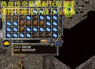 热血传奇私服耐玩版新手如何快速提升战力与装备? 热血传奇私服耐玩版新手如何快速提升战力与装备?