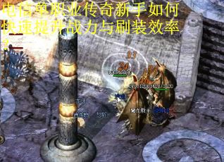 电信单职业传奇新手如何快速提升战力与刷装效率? 电信单职业传奇新手如何快速提升战力与刷装效率?