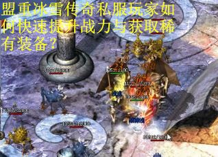 盟重冰雪传奇私服玩家如何快速提升战力与获取稀有装备？