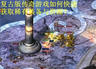 复古版传奇游戏如何快速获取稀有装备与资源? 复古版传奇游戏如何快速获取稀有装备与资源?