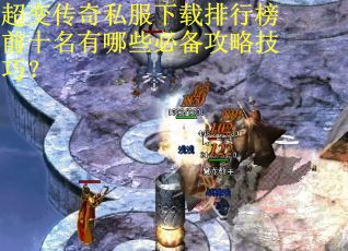 超变传奇私服下载排行榜前十名有哪些必备攻略技巧? 超变传奇私服下载排行榜前十名有哪些必备攻略技巧?
