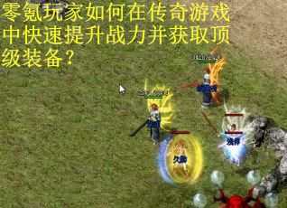 零氪玩家如何在传奇游戏中快速提升战力并获取顶级装备？