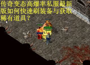 传奇变态高爆率私服最新版如何快速刷装备与获取稀有道具？