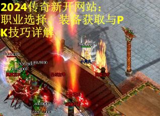 2024传奇新开网站：职业选择、装备获取与PK技巧详解