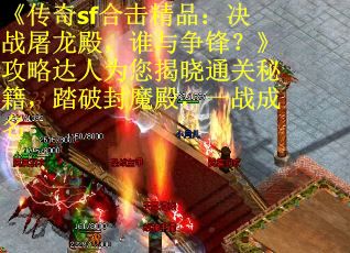 《传奇sf合击精品：决战屠龙殿，谁与争锋？》攻略达人为您揭晓通关秘籍，踏破封魔殿，一战成名