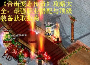 《合击变态传奇》攻略大全：最强职业搭配与顶级装备获取指南