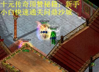 十元传奇顶赞秘籍：新手小白快速通关问鼎沙城