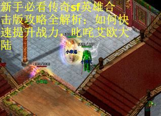 新手必看传奇sf英雄合击版攻略全解析：如何快速提升战力，叱咤艾欧大陆