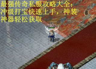 最强传奇私服攻略大全：冲级打宝快速上手，神装神器轻松获取