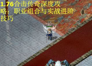 1.76合击传奇深度攻略：职业组合与实战进阶技巧