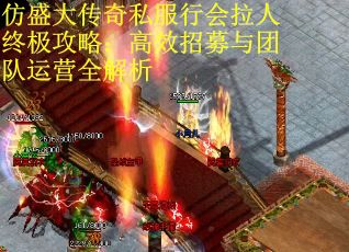仿盛大传奇私服行会拉人终极攻略：高效招募与团队运营全解析