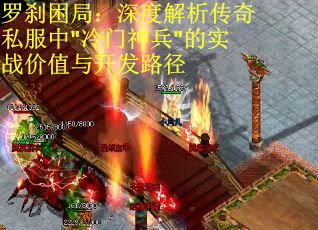 罗刹困局：深度解析传奇私服中"冷门神兵"的实战价值与开发路径