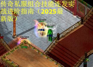 传奇私服组合技能连发实战进阶指南（2025最新版）