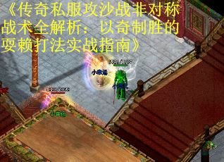 《传奇私服攻沙战非对称战术全解析：以奇制胜的耍赖打法实战指南》