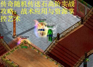 传奇随机传送石高阶实战攻略：战术应用与资源掌控艺术