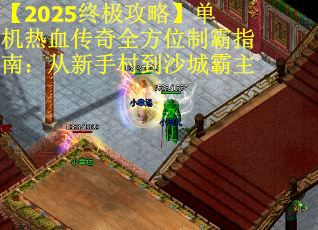 【2025终极攻略】单机热血传奇全方位制霸指南：从新手村到沙城霸主