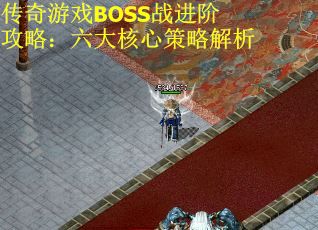传奇游戏BOSS战进阶攻略：六大核心策略解析