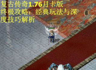 复古传奇1.76月卡版终极攻略：经典玩法与深度技巧解析