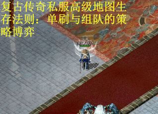 复古传奇私服高级地图生存法则：单刷与组队的策略博弈