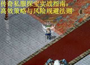 传奇私服探宝实战指南：高效策略与风险规避法则