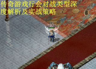 传奇游戏行会对战类型深度解析及实战策略