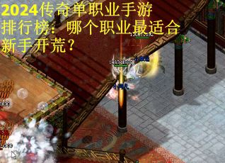 2024传奇单职业手游排行榜：哪个职业最适合新手开荒？